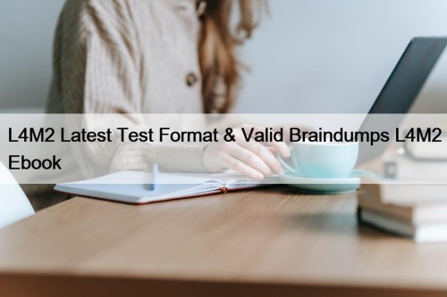 L4M2 Latest Test Format & Valid Braindumps L4M2 ...